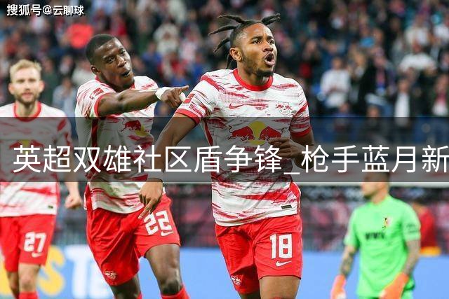 英超双雄社区盾争锋 枪手蓝月新季首演